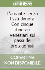 L'amante senza fissa dimora. Con cinque itinerari veneziani sui passi dei protagonisti libro