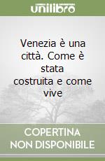 Venezia è una città. Come è stata costruita e come vive libro