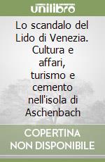 Lo scandalo del Lido di Venezia. Cultura e affari, turismo e cemento nell'isola di Aschenbach libro