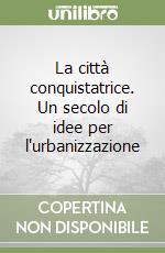 La città conquistatrice. Un secolo di idee per l'urbanizzazione