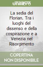 La sedia del Florian. Tra i luoghi del dissenso e della cospirazione e a Venezia nel Risorgimento libro