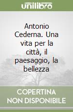 Antonio Cederna. Una vita per la città, il paesaggio, la bellezza libro