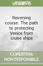 Reversing course. The path to protecting Venice from cruise ships libro