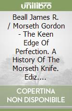 Beall James R. / Morseth Gordon - The Keen Edge Of Perfection. A History Of The Morseth Knife. Ediz. Illustrata libro