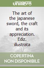 The art of the japanese sword, the craft and its appreciation. Ediz. illustrata