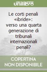 Le corti penali «ibride»: verso una quarta generazione di tribunali internazionali penali? libro