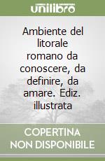 Ambiente del litorale romano da conoscere, da definire, da amare. Ediz. illustrata libro