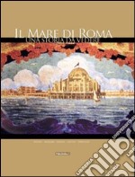 Il mare di Roma. Una storia da vedere. La più grande e affascinante città balneare d'Europa libro