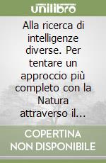 Alla ricerca di intelligenze diverse. Per tentare un approccio più completo con la Natura attraverso il confronto con le altre forme di intelligenza del nostro pianeta e oltre libro