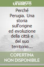 Perché Perugia. Una storia sull'origine ed evoluzione della città e del suo territorio attraverso il confronto e l'interpretazione delle mappe libro