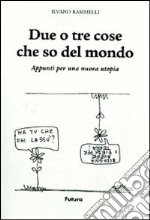 Due o tre cose che so del mondo. Appunti per una nuova utopia. Ediz. illustrata libro