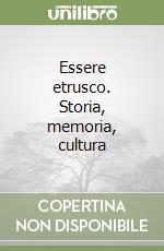 Essere etrusco. Storia, memoria, cultura libro