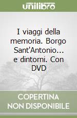 I viaggi della memoria. Borgo Sant'Antonio... e dintorni. Con DVD libro