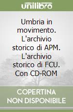 Umbria in movimento. L'archivio storico di APM. L'archivio storico di FCU. Con CD-ROM libro