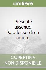 Presente assente. Paradosso di un amore libro