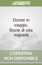 Donne in viaggio. Storie di vita migranti libro