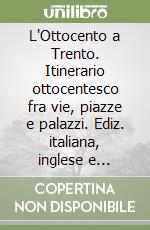 L'Ottocento a Trento. Itinerario ottocentesco fra vie, piazze e palazzi. Ediz. italiana, inglese e tedesca