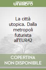 La città utopica. Dalla metropoli futurista all'EUR42 libro