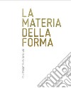 La materia della forma. Collezione Panza di Biumo. Catalogo della mostra (Rovereto, 2 aprile-02 luglio, 2017) libro