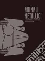 Animali metallici. Il culto dell'automobile nel XX secolo. Catalogo della mostra (Rovereto, 3 marzo-10 giugno 2018). Ediz. illustrata libro