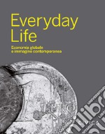 Everyday Life. Economia globale e immagine contemporanea libro