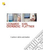 Leonardo Cremonini e Karl Plattner. I pittori della solitudine. Ediz. illustrata libro