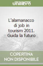 L'alamanacco di job in tourism 2011. Guida la futuro