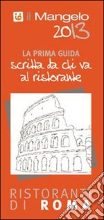 Il Mangelo di Roma. Ristoranti 2013 libro