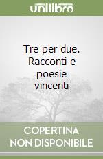 Tre per due. Racconti e poesie vincenti