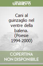 Cani al guinzaglio nel ventre della balena. (Poesie 1994-2000)