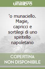 'o munaciello. Magie, capricci e sortilegi di uno spiritello napoletano libro