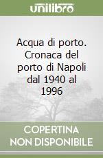 Acqua di porto. Cronaca del porto di Napoli dal 1940 al 1996 libro