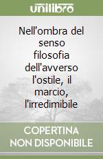 Nell'ombra del senso filosofia dell'avverso l'ostile, il marcio, l'irredimibile libro
