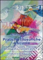 Pratiche filosofiche a scuola. La classe, l'ascolto, il racconto autobiografico, il pensare simbolico libro