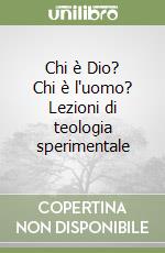 Chi è Dio? Chi è l'uomo? Lezioni di teologia sperimentale libro