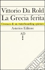 La Grecia ferita. Cronaca di un waterboarding spietato libro