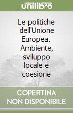 Le politiche dell'Unione Europea. Ambiente, sviluppo locale e coesione libro