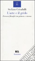 L'arte e il grido. Percorsi filosofici tra pittura e cinema libro