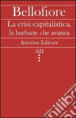 La crisi capitalistica, la barbarie che avanza libro