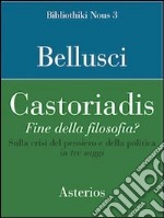 Castoriadis. Fine della filosofia? Sulla crisi del pensiero e della politica in tre saggi libro