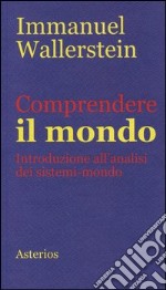 Comprendere il mondo. Introduzione all`analisi dei sistemi-mondo libro usato