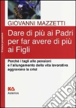 Dare di più ai padri per far avere di più ai figli. Perché i tagli alle pensioni e l'allungamento della vita lavorativa aggravano la crisi libro