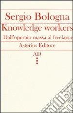 Knowledge workers. Dall'operaio massa al freelance libro