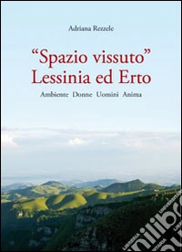 «Spazio vissuto». Lessinia ed Ero. Ambiente, donne, uomini, anima libro