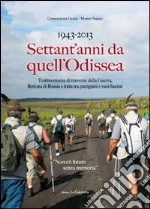 1943-2013 settant'anni da quell'odissea. Testimonianze di traversie della guerra. Ritirata e lotta tra partigiani e nazi-fascisti