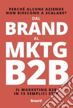 Dal Brand al MKTG B2B. Il marketing B2B in 13 semplici step libro