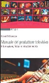 Manuale del produttore televisivo. Informazione, fiction e intrattenimento libro