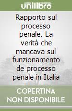 Rapporto sul processo penale. La verità che mancava sul funzionamento de processo penale in Italia libro