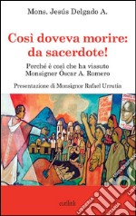 Così doveva morire: da sacerdote! Perché è così che ha vissuto Monsignor Óscar A. Romero libro