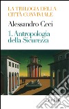 Trilogia della città conviviale. Vol. 1: Antropologia della sicurezza libro di Ceci Alessandro